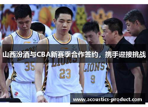 山西汾酒与CBA新赛季合作签约，携手迎接挑战