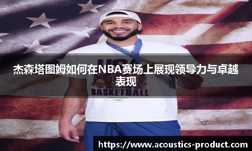杰森塔图姆如何在NBA赛场上展现领导力与卓越表现